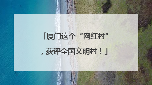 厦门这个“网红村”，获评全国文明村！