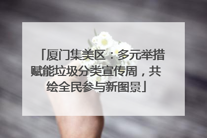 厦门集美区：多元举措赋能垃圾分类宣传周，共绘全民参与新图景