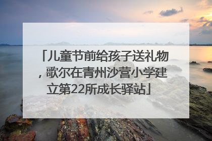 儿童节前给孩子送礼物，歌尔在青州沙营小学建立第22所成长驿站
