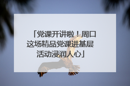 党课开讲啦！周口这场精品党课进基层活动浸润人心