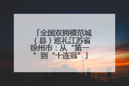 全国双拥模范城（县）巡礼江苏省徐州市：从“第一”到“十连冠”