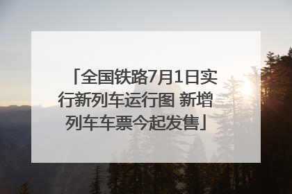 全国铁路7月1日实行新列车运行图 新增列车车票今起发售