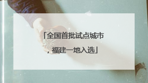 全国首批试点城市，福建一地入选