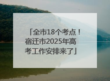 全市18个考点！宿迁市2025年高考工作安排来了
