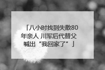 八小时找到失散80年亲人 川军后代替父喊出“我回家了”