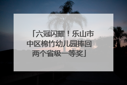 六冠闪耀！乐山市中区棉竹幼儿园捧回两个省级一等奖