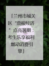 兰州市城关区“票根经济”点亮暑期：考生乐享福利 燃动消费引擎