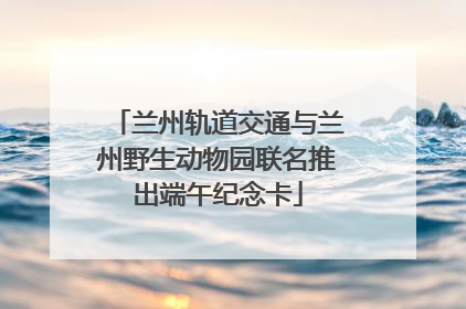 兰州轨道交通与兰州野生动物园联名推出端午纪念卡