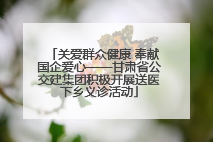 关爱群众健康 奉献国企爱心——甘肃省公交建集团积极开展送医下乡义诊活动