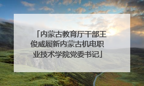 内蒙古教育厅干部王俊威履新内蒙古机电职业技术学院党委书记