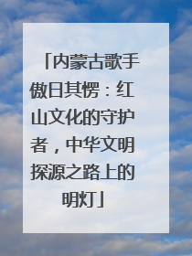内蒙古歌手傲日其愣：红山文化的守护者，中华文明探源之路上的明灯