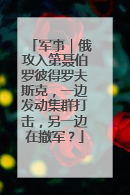 军事｜俄攻入第聂伯罗彼得罗夫斯克，一边发动集群打击，另一边在撤军？