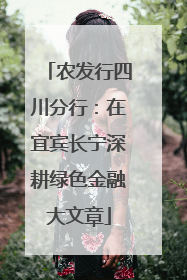 农发行四川分行：在宜宾长宁深耕绿色金融大文章