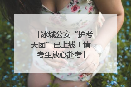 冰城公安“护考天团”已上线！请考生放心赴考