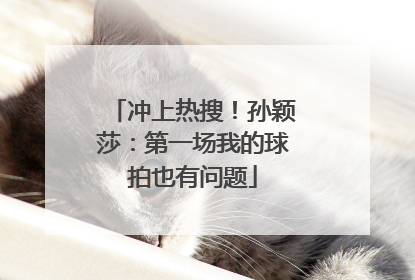 冲上热搜！孙颖莎：第一场我的球拍也有问题