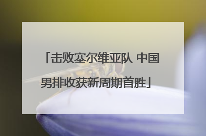 击败塞尔维亚队 中国男排收获新周期首胜