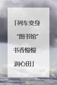 列车变身“图书馆” 书香慢慢润心田