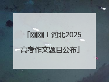 刚刚！河北2025高考作文题目公布
