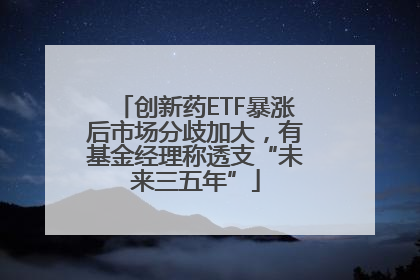 创新药ETF暴涨后市场分歧加大，有基金经理称透支“未来三五年”
