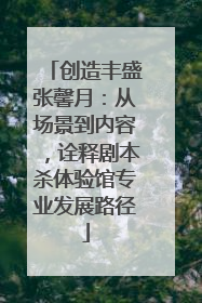 创造丰盛张馨月：从场景到内容，诠释剧本杀体验馆专业发展路径