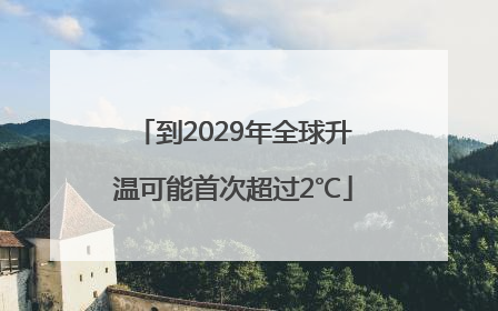 到2029年全球升温可能首次超过2℃