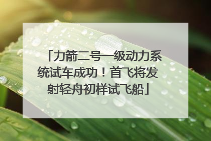 力箭二号一级动力系统试车成功！首飞将发射轻舟初样试飞船
