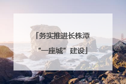 务实推进长株潭“一座城”建设