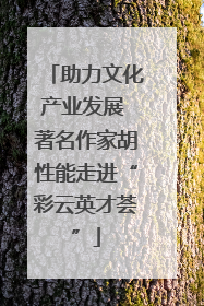 助力文化产业发展 著名作家胡性能走进“彩云英才荟”