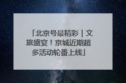 北京号最精彩｜文旅盛宴！京城近期超多活动轮番上线