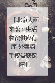 北京大雨来袭：生活物资供应有序 外卖骑手权益获保障