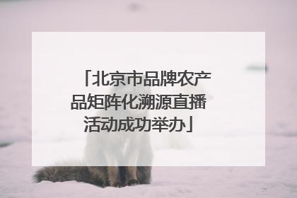 北京市品牌农产品矩阵化溯源直播活动成功举办