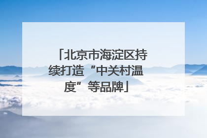 北京市海淀区持续打造“中关村温度”等品牌