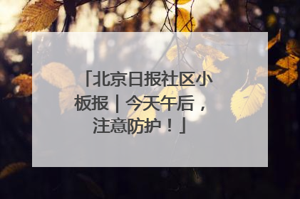 北京日报社区小板报｜今天午后，注意防护！