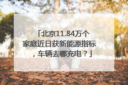 北京11.84万个家庭近日获新能源指标，车辆去哪充电？