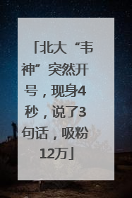 北大“韦神”突然开号，现身4秒，说了3句话，吸粉12万