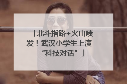 北斗指路+火山喷发！武汉小学生上演“科技对话”