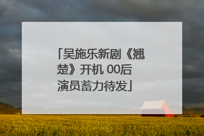 吴施乐新剧《翘楚》开机 00后演员蓄力待发