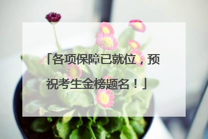 各项保障已就位，预祝考生金榜题名！