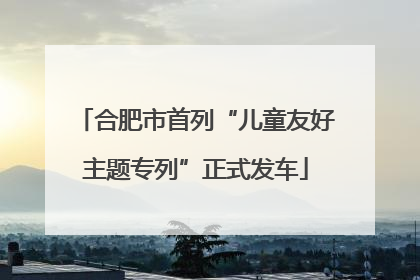 合肥市首列“儿童友好主题专列”正式发车
