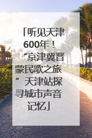 听见天津600年！“京津冀晋蒙民歌之旅”天津站探寻城市声音记忆