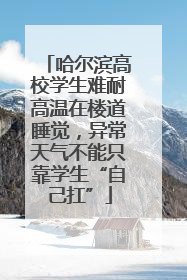 哈尔滨高校学生难耐高温在楼道睡觉，异常天气不能只靠学生“自己扛”