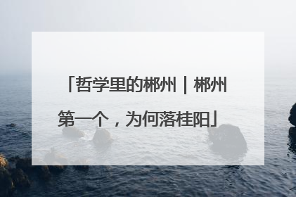 哲学里的郴州｜郴州第一个，为何落桂阳
