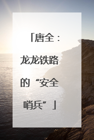 唐全：龙龙铁路的“安全哨兵”