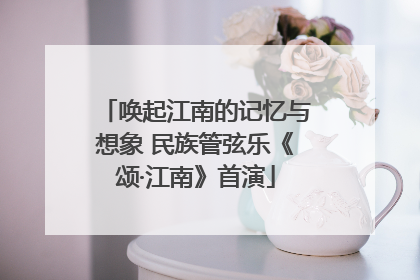 唤起江南的记忆与想象 民族管弦乐《颂·江南》首演