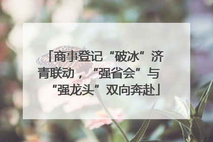 商事登记“破冰”济青联动，“强省会”与“强龙头”双向奔赴