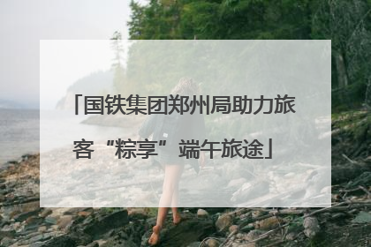 国铁集团郑州局助力旅客“粽享”端午旅途