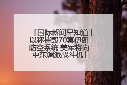 国际新闻早知道丨以称摧毁70套伊朗防空系统 美军将向中东调派战斗机