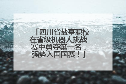 四川省盐亭职校在省级机器人挑战赛中勇夺第一名，强势入围国赛！