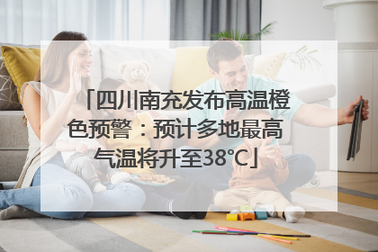 四川南充发布高温橙色预警：预计多地最高气温将升至38℃