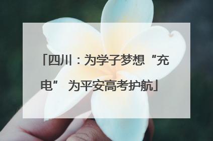 四川：为学子梦想“充电” 为平安高考护航